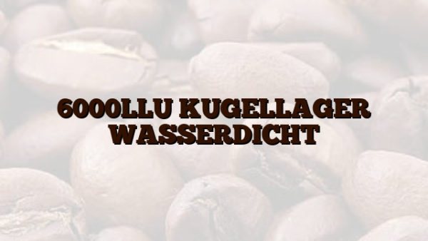 6000LLU KUGELLAGER WASSERDICHT