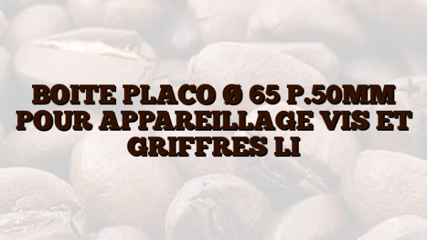 BOITE PLACO Ø 65 P.50MM POUR APPAREILLAGE VIS ET GRIFFRES LI