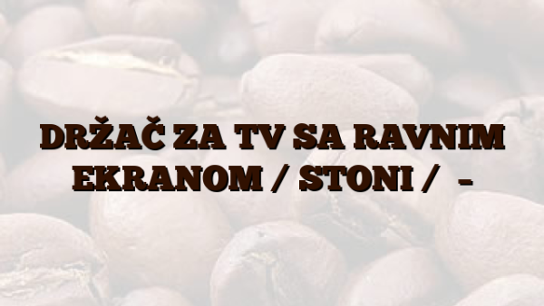 DRŽAČ ZA TV SA RAVNIM EKRANOM /  STONI /    –