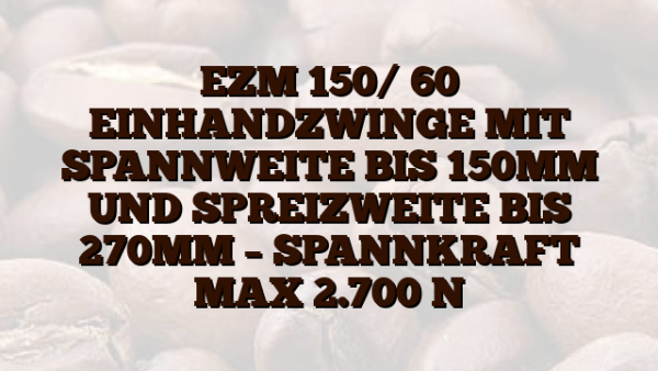 EZM 150/ 60  EINHANDZWINGE MIT SPANNWEITE BIS 150MM UND SPREIZWEITE BIS 270MM – SPANNKRAFT MAX 2.700 N