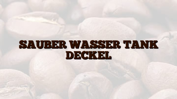 SAUBER WASSER TANK DECKEL