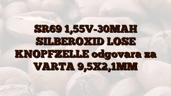 SR69  1,55V-30MAH SILBEROXID LOSE KNOPFZELLE odgovara za VARTA 9,5X2,1MM