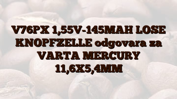 V76PX  1,55V-145MAH LOSE KNOPFZELLE odgovara za VARTA MERCURY 11,6X5,4MM