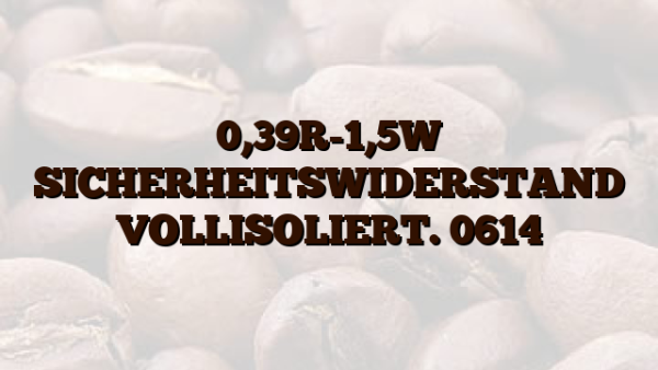 0,39R-1,5W SICHERHEITSWIDERSTAND VOLLISOLIERT. 0614