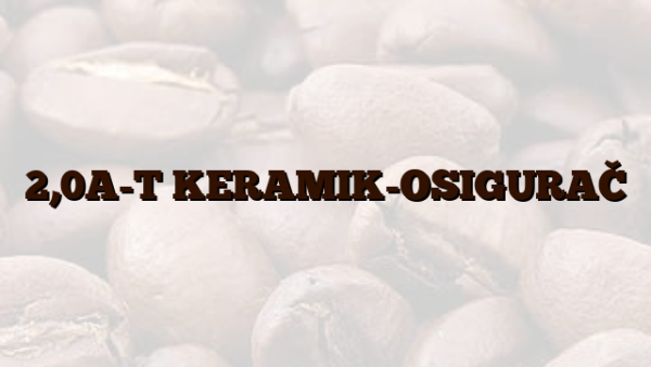 2,0A-T KERAMIK-OSIGURAČ