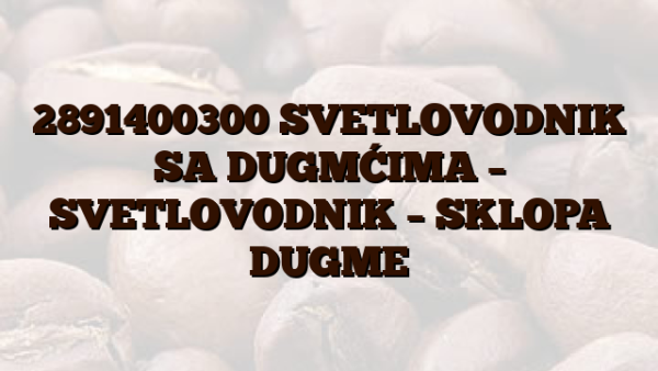2891400300 SVETLOVODNIK SA DUGMĆIMA – SVETLOVODNIK – SKLOPA DUGME
