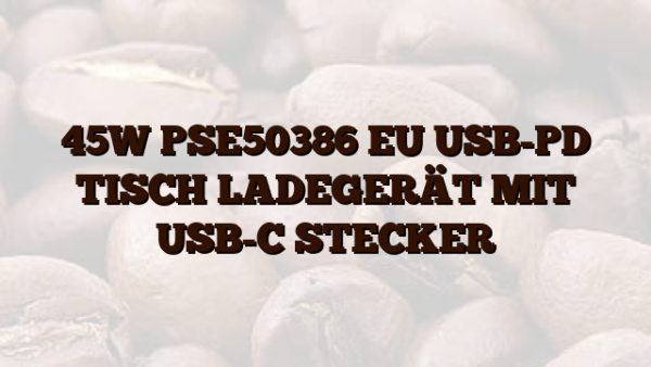 45W PSE50386 EU USB-PD TISCH LADEGERÄT MIT USB-C STECKER
