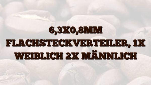 6,3X0,8MM FLACHSTECKVERTEILER,  1X WEIBLICH  2X MÄNNLICH
