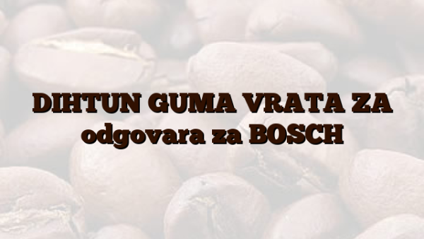 DIHTUN GUMA VRATA ZA  odgovara za BOSCH