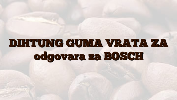 DIHTUNG GUMA VRATA ZA  odgovara za BOSCH
