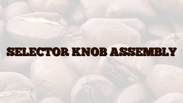 SELECTOR KNOB ASSEMBLY