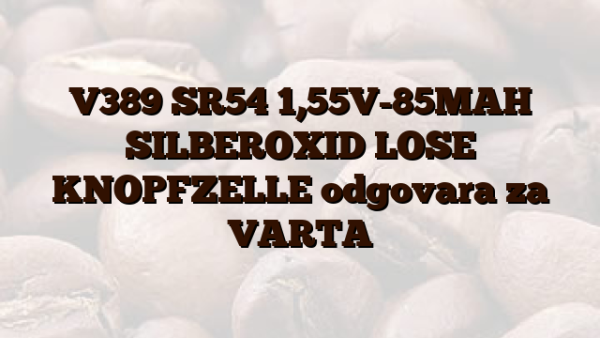 V389 SR54 1,55V-85MAH SILBEROXID LOSE KNOPFZELLE  odgovara za VARTA