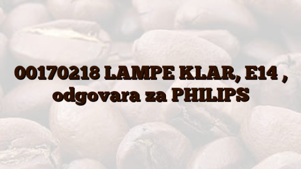 00170218 LAMPE KLAR,  E14 ,   odgovara za PHILIPS