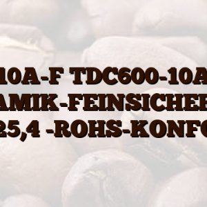 10A-F TDC600-10A KERAMIK-FEINSICHERUNG 6,3X25,4 -ROHS-KONFORM-