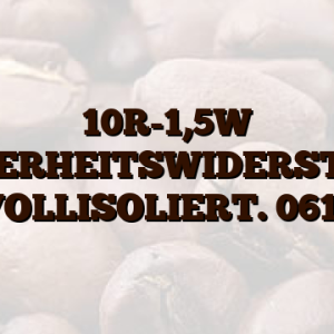 10R-1,5W SICHERHEITSWIDERSTAND VOLLISOLIERT. 0614