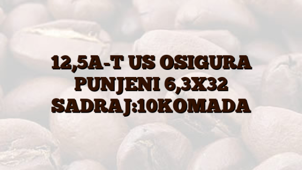 12,5A-T US OSIGURA PUNJENI 6,3X32 SADRAJ:10KOMADA