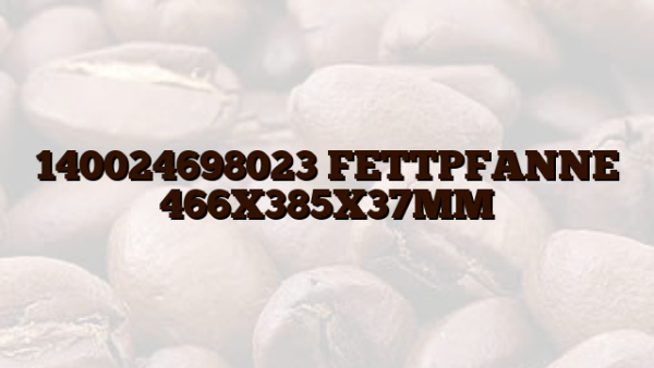 140024698023 FETTPFANNE 466X385X37MM