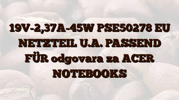 19V-2,37A-45W PSE50278 EU NETZTEIL U.A. PASSEND FÜR odgovara za ACER NOTEBOOKS