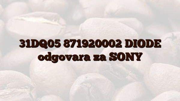 31DQ05 871920002 DIODE  odgovara za SONY