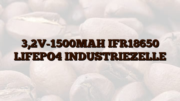 3,2V-1500MAH IFR18650 LIFEPO4 INDUSTRIEZELLE