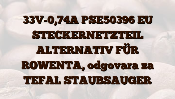 33V-0,74A PSE50396 EU STECKERNETZTEIL ALTERNATIV FÜR ROWENTA,  odgovara za TEFAL STAUBSAUGER