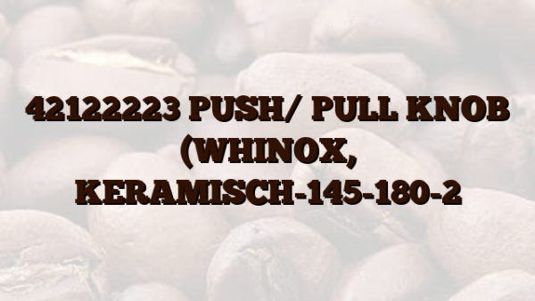 42122223 PUSH/ PULL KNOB (WHINOX, KERAMISCH-145-180-2