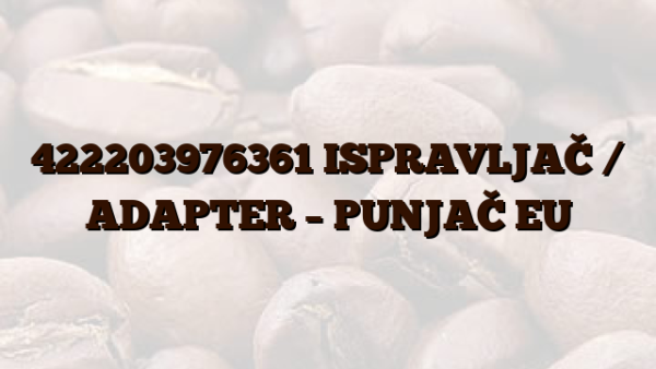 422203976361 ISPRAVLJAČ /  ADAPTER – PUNJAČ EU