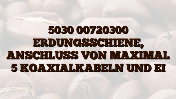 5030 00720300 ERDUNGSSCHIENE,  ANSCHLUSS VON MAXIMAL 5 KOAXIALKABELN UND EI