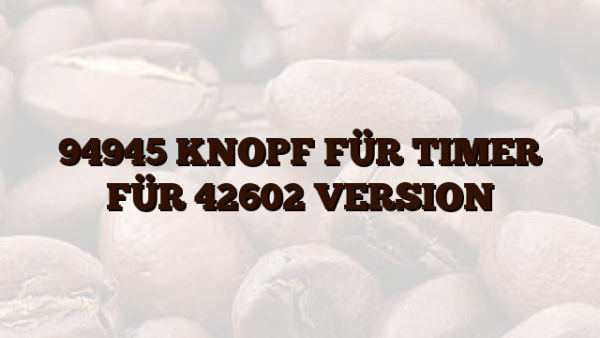 94945 KNOPF FÜR TIMER FÜR 42602 VERSION