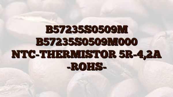 B57235S0509M B57235S0509M000 NTC-THERMISTOR 5R-4,2A -ROHS-