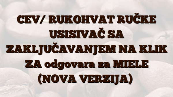 CEV/ RUKOHVAT RUČKE USISIVAČ SA ZAKLJUČAVANJEM NA KLIK ZA odgovara za MIELE (NOVA VERZIJA) ​