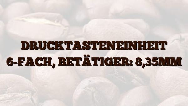 DRUCKTASTENEINHEIT 6-FACH,  BETÄTIGER: 8,35MM