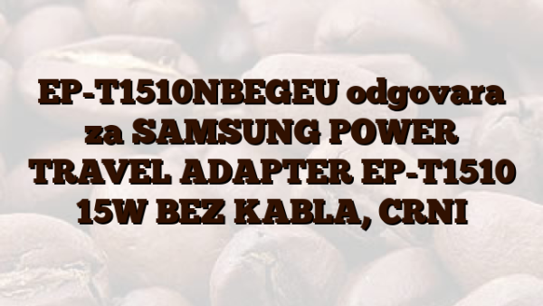 EP-T1510NBEGEU odgovara za SAMSUNG POWER TRAVEL ADAPTER EP-T1510 15W BEZ KABLA,  CRNI