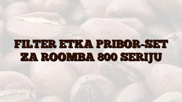 FILTER  ETKA  PRIBOR-SET ZA ROOMBA 800 SERIJU