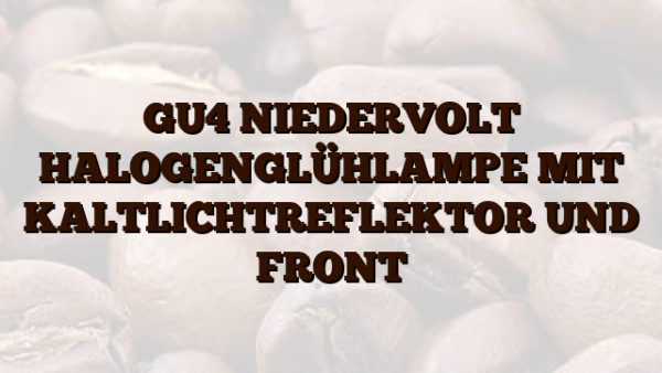 GU4 NIEDERVOLT HALOGENGLÜHLAMPE MIT KALTLICHTREFLEKTOR UND FRONT