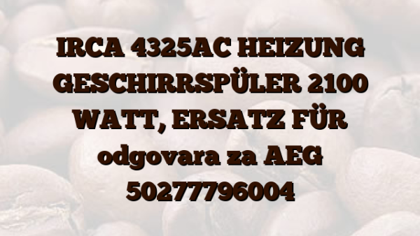 IRCA 4325AC HEIZUNG GESCHIRRSPÜLER 2100 WATT,  ERSATZ FÜR odgovara za AEG 50277796004