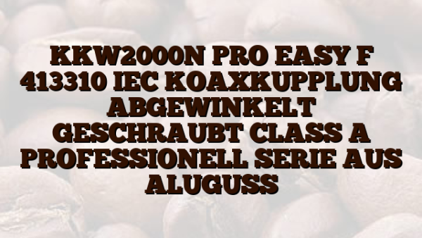 KKW2000N PRO EASY F 413310 IEC KOAXKUPPLUNG ABGEWINKELT GESCHRAUBT CLASS A   PROFESSIONELL SERIE AUS ALUGUSS