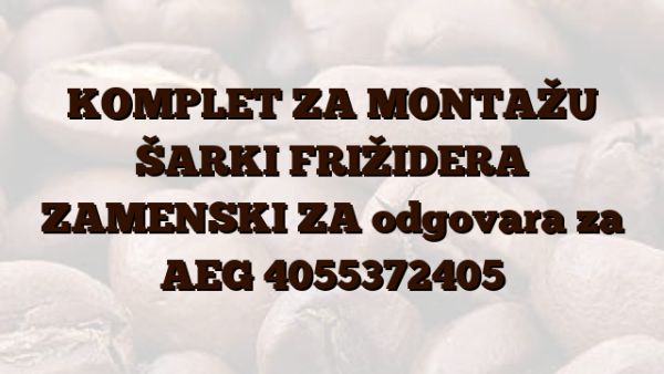 KOMPLET ZA MONTAŽU ŠARKI FRIŽIDERA ZAMENSKI ZA odgovara za AEG 4055372405