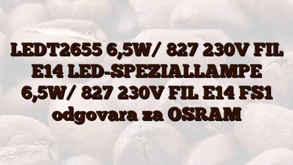 LEDT2655 6,5W/ 827 230V FIL E14 LED-SPEZIALLAMPE 6,5W/ 827 230V FIL E14 FS1  odgovara za OSRAM