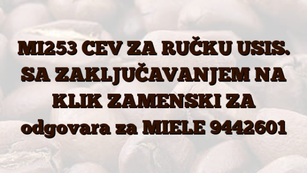 MI253 CEV ZA RUČKU USIS. SA ZAKLJUČAVANJEM NA KLIK ZAMENSKI ZA odgovara za MIELE 9442601