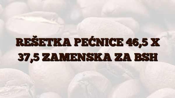 REŠETKA PEĆNICE 46,5 X 37,5 ZAMENSKA ZA BSH