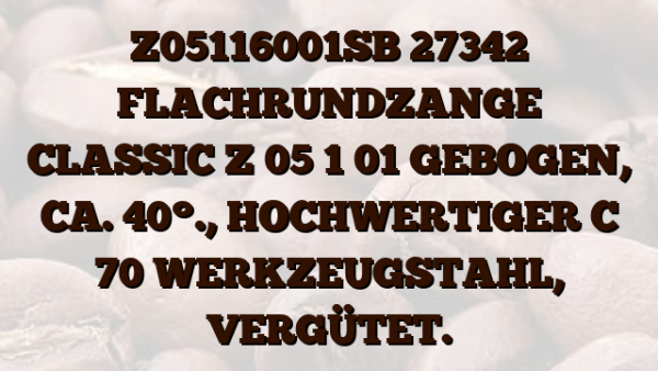 Z05116001SB 27342 FLACHRUNDZANGE CLASSIC Z 05 1 01 GEBOGEN,  CA. 40°.,  HOCHWERTIGER C 70 WERKZEUGSTAHL,  VERGÜTET.