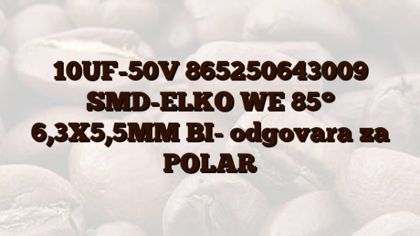 10UF-50V 865250643009 SMD-ELKO WE 85° 6,3X5,5MM BI- odgovara za POLAR