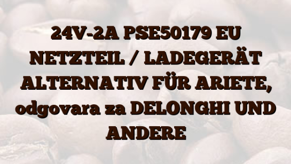 24V-2A PSE50179 EU NETZTEIL /  LADEGERÄT ALTERNATIV FÜR ARIETE,  odgovara za DELONGHI UND ANDERE