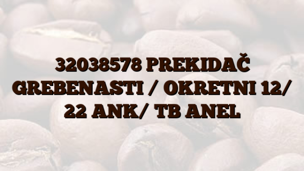 32038578 PREKIDAČ GREBENASTI /  OKRETNI 12/ 22 ANK/ TB ANEL