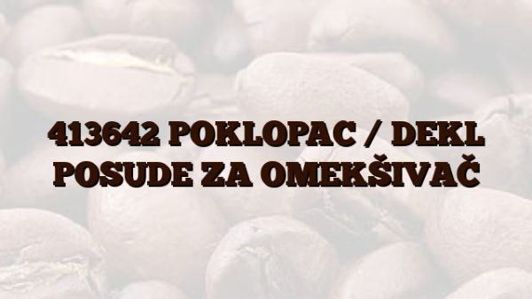 413642 POKLOPAC /  DEKL POSUDE ZA OMEKŠIVAČ