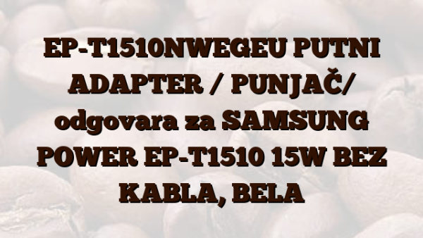 EP-T1510NWEGEU PUTNI ADAPTER / PUNJAČ/  odgovara za SAMSUNG POWER EP-T1510 15W BEZ KABLA,  BELA