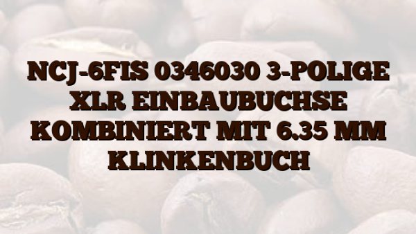 NCJ-6FIS 0346030 3-POLIGE XLR EINBAUBUCHSE KOMBINIERT MIT 6.35 MM KLINKENBUCH