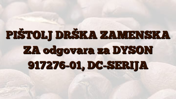 PIŠTOLJ DRŠKA ZAMENSKA ZA odgovara za DYSON 917276-01, DC-SERIJA